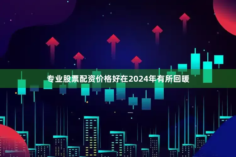 专业股票配资价格好在2024年有所回暖