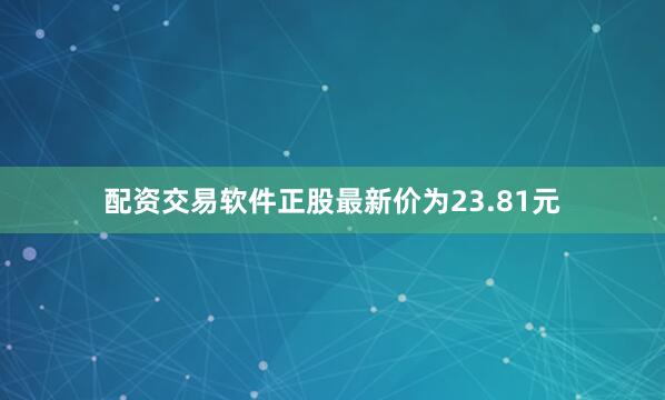 配资交易软件正股最新价为23.81元