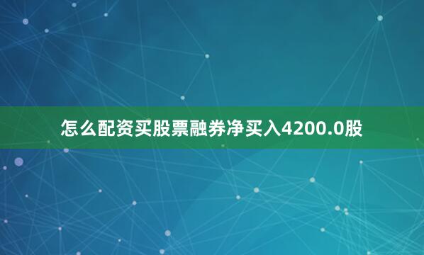 怎么配资买股票融券净买入4200.0股