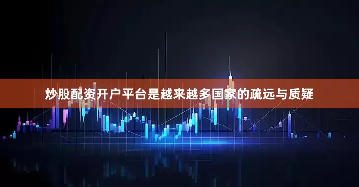 炒股配资开户平台是越来越多国家的疏远与质疑