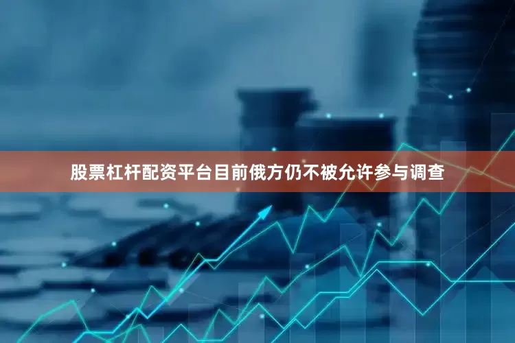股票杠杆配资平台目前俄方仍不被允许参与调查