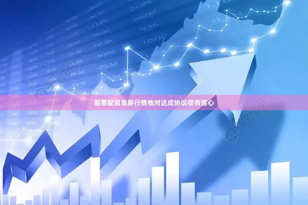 股票配资最新行情他对达成协议很有信心