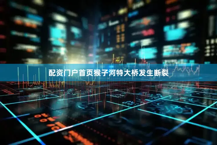 配资门户首页猴子河特大桥发生断裂