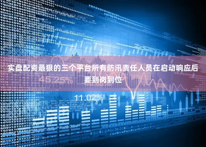 实盘配资最狠的三个平台所有防汛责任人员在启动响应后要到岗到位