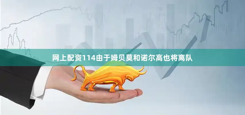 网上配资114由于姆贝莫和诺尔高也将离队