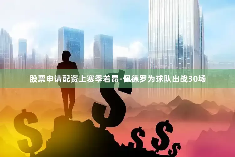 股票申请配资上赛季若昂-佩德罗为球队出战30场
