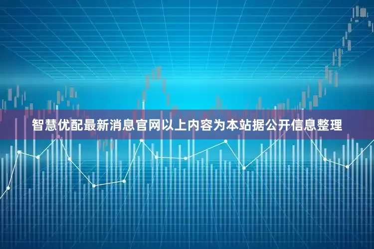智慧优配最新消息官网以上内容为本站据公开信息整理