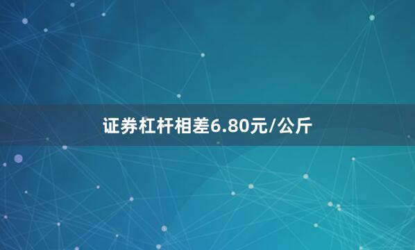 证券杠杆相差6.80元/公斤