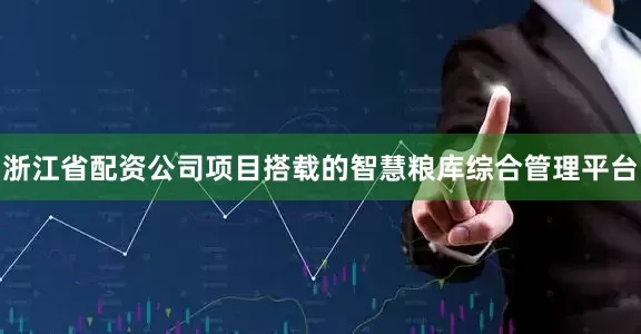 浙江省配资公司项目搭载的智慧粮库综合管理平台