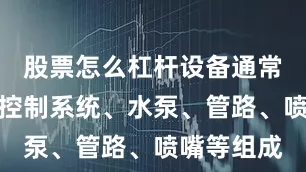 股票怎么杠杆设备通常由智能化控制系统、水泵、管路、喷嘴等组成