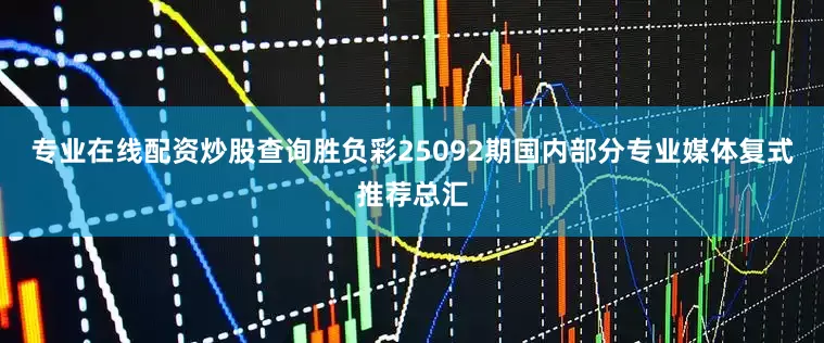 专业在线配资炒股查询胜负彩25092期国内部分专业媒体复式推荐总汇