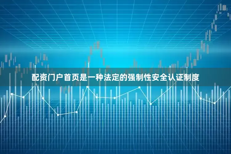 配资门户首页是一种法定的强制性安全认证制度