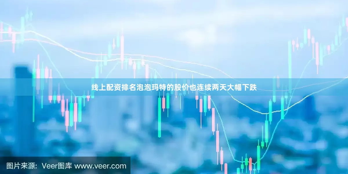 线上配资排名泡泡玛特的股价也连续两天大幅下跌