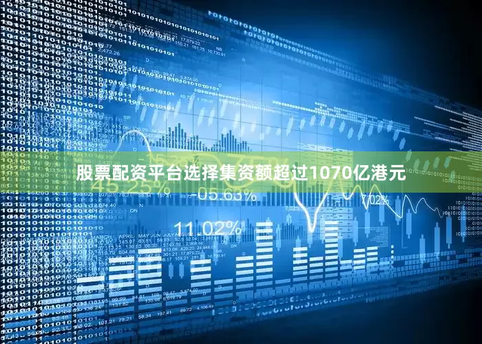 股票配资平台选择集资额超过1070亿港元