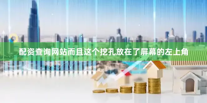 配资查询网站而且这个挖孔放在了屏幕的左上角