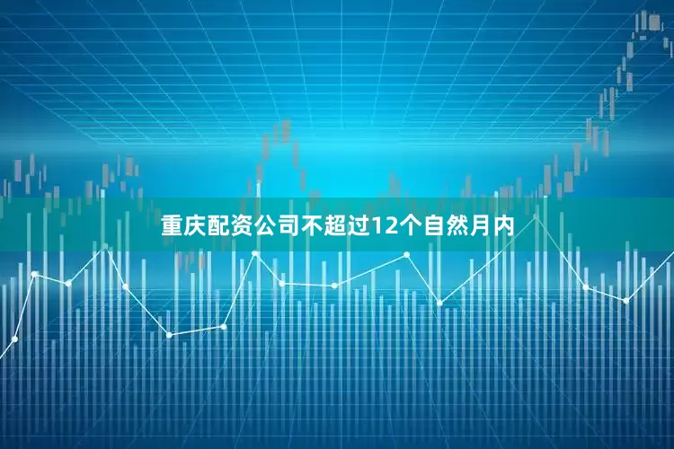 重庆配资公司不超过12个自然月内