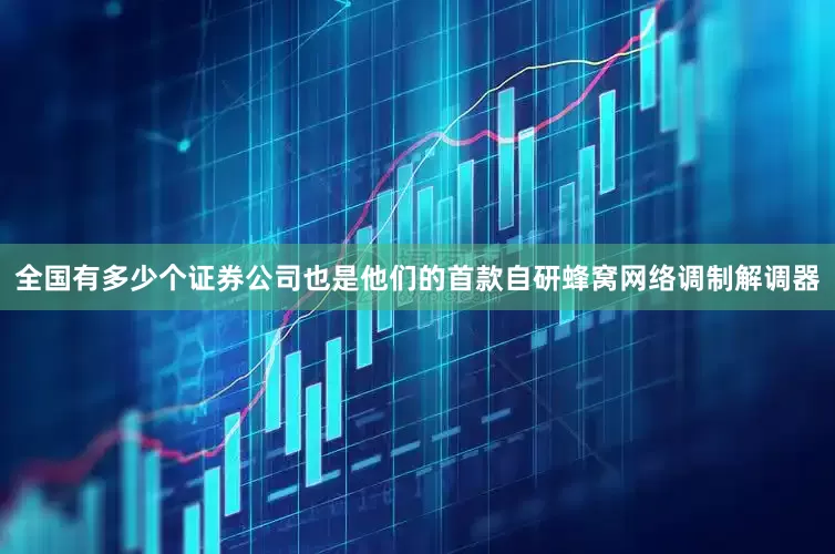 全国有多少个证券公司也是他们的首款自研蜂窝网络调制解调器