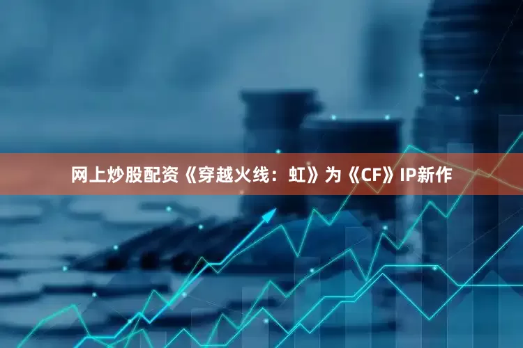 网上炒股配资　　《穿越火线：虹》为《CF》IP新作