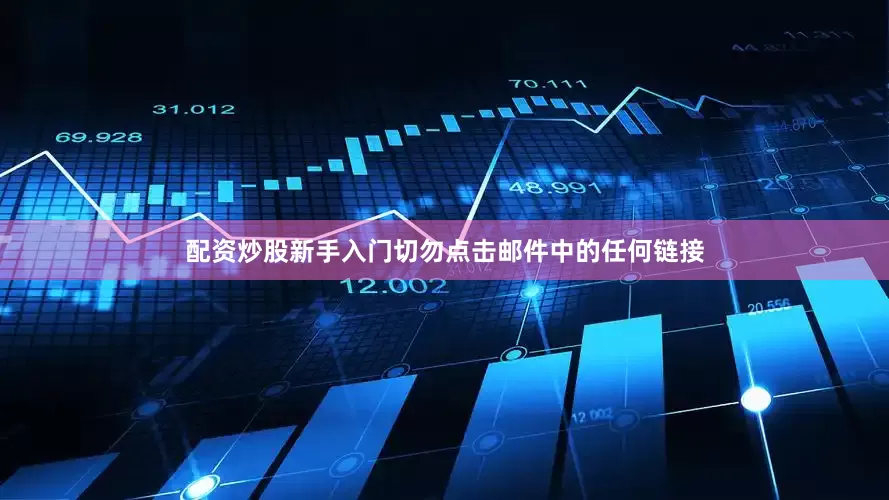 配资炒股新手入门切勿点击邮件中的任何链接