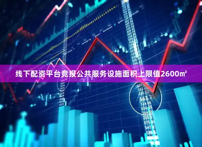 线下配资平台竞报公共服务设施面积上限值2600㎡
