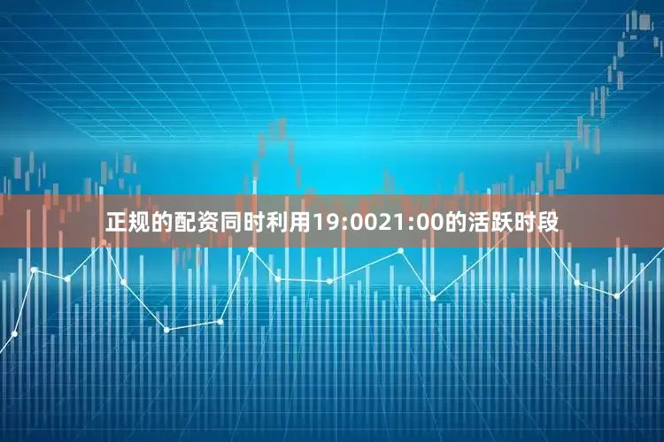 正规的配资同时利用19:0021:00的活跃时段