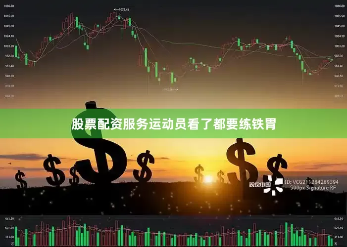 股票配资服务运动员看了都要练铁胃