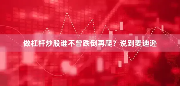做杠杆炒股谁不曾跌倒再爬？说到麦迪逊
