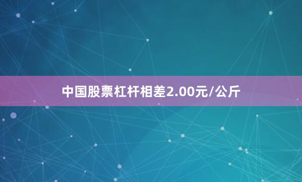 中国股票杠杆相差2.00元/公斤