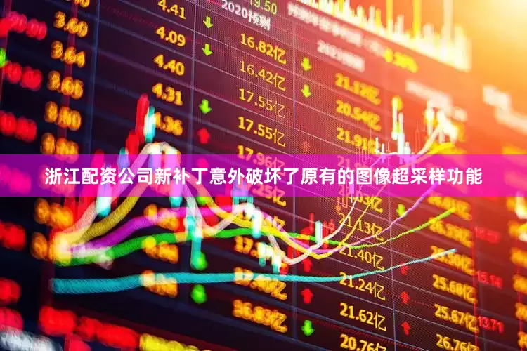 浙江配资公司新补丁意外破坏了原有的图像超采样功能