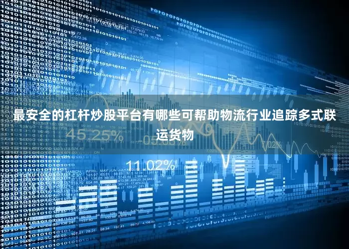 最安全的杠杆炒股平台有哪些可帮助物流行业追踪多式联运货物