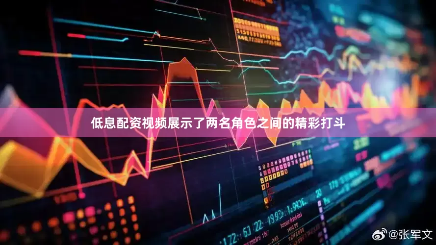 低息配资视频展示了两名角色之间的精彩打斗
