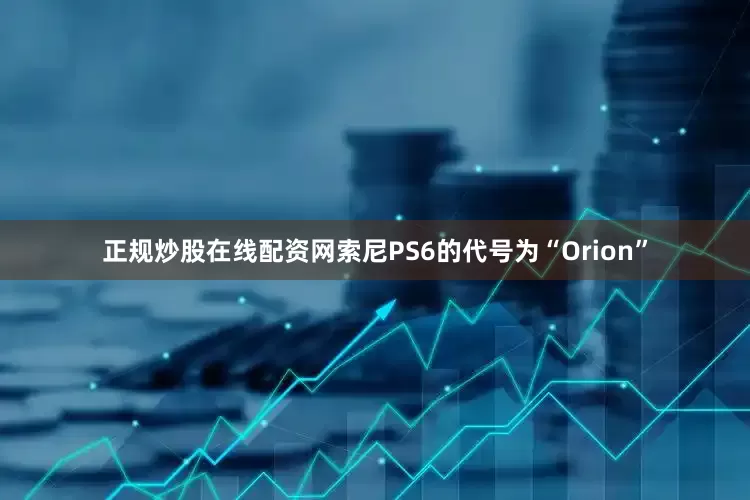 正规炒股在线配资网索尼PS6的代号为“Orion”