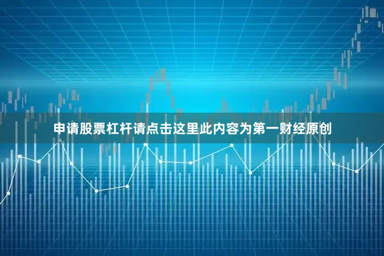 申请股票杠杆请点击这里此内容为第一财经原创