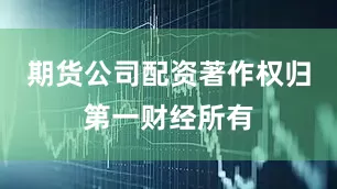 期货公司配资著作权归第一财经所有