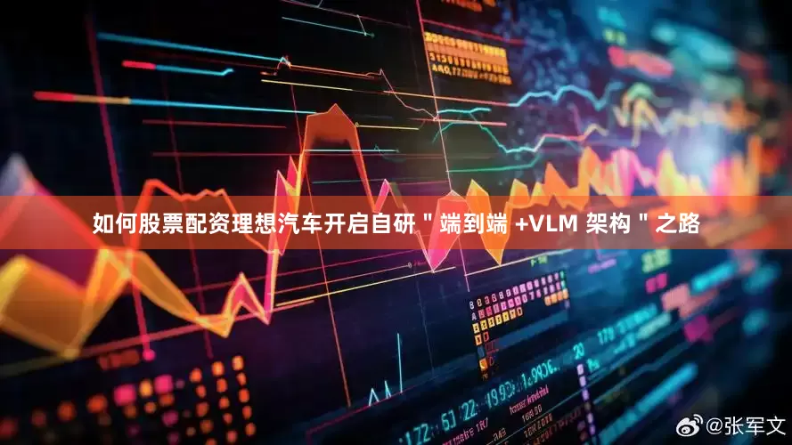 如何股票配资理想汽车开启自研＂端到端 +VLM 架构＂之路