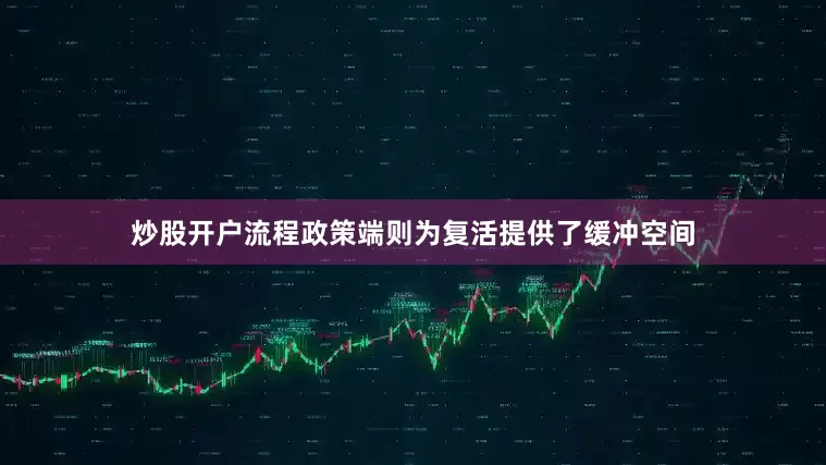 炒股开户流程政策端则为复活提供了缓冲空间